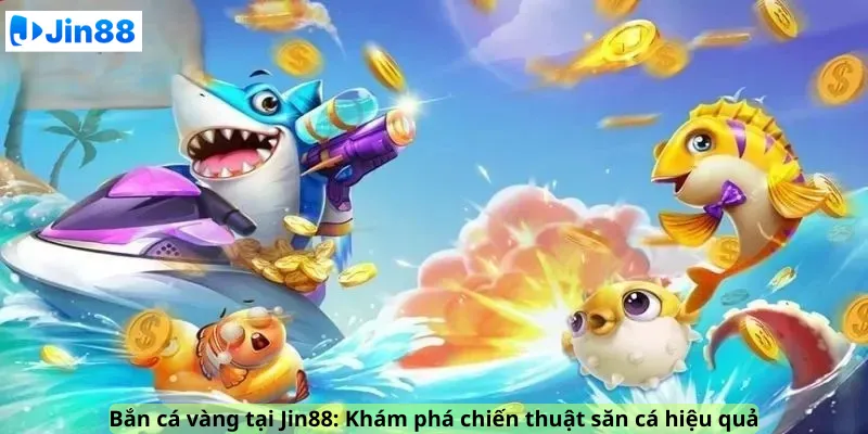 Bắn cá vàng tại Jin88: Khám phá chiến thuật săn cá hiệu quả