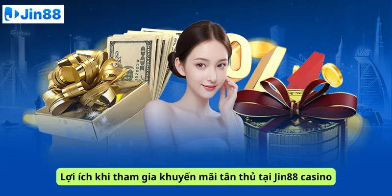 Lợi ích khi tham gia khuyến mãi tân thủ tại Jin88 casino