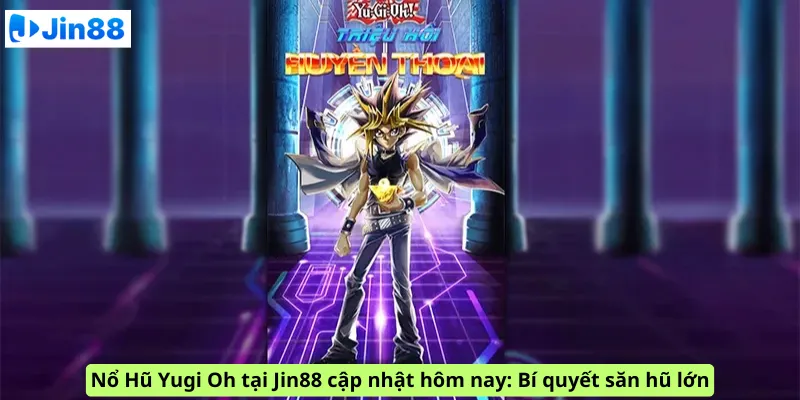 Nổ Hũ Yugi Oh tại Jin88 cập nhật hôm nay: Bí quyết săn hũ lớn